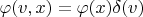 $\varphi(v,x)=\varphi(x)\delta(v)$