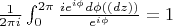 $\frac{1}{2\pi i}\int_0^{2\pi}\frac{ie^{i\phi}d\phi ((dz))}{e^{i\phi}}=1$