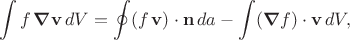 $$\int f\,\boldsymbol{\nabla}\mathbf{v}\,dV=\oint(f\,\mathbf{v})\cdot\mathbf{n}\,da-\int(\boldsymbol{\nabla}f)\cdot\mathbf{v}\,dV,$$