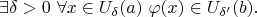 $$\exists\delta>0\ \forall x\in U_{\delta}(a)\ \varphi(x)\in U_{\delta'}(b).$$