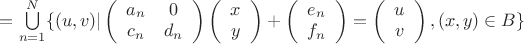 $=\bigcup\limits_{n=1}^N\{(u,v)|\left( \begin{array}{cc} a_n &  0 \\ c_n  & d_n \end{array} \right)\left( \begin{array}{cc} x \\ y \end{array} \right)+\left( \begin{array}{cc} e_n \\ f_n \end{array} \right)=\left( \begin{array}{cc} u \\ v \end{array} \right),(x,y)\in B\}$