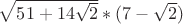 $\sqrt{51+14\sqrt{2}}*(7-\sqrt{2})