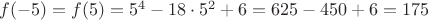 $f(-5)=f(5)=5^4-18\cdot 5^2 +6=625-450+6=175$
