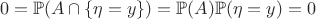$$0=\mathbb{P}(A\cap\{\eta=y\})=\mathbb{P}(A)\mathbb{P}(\eta=y)=0$$