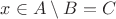 $x \in A\setminus B = C$ $x \in A\setminus B = C$