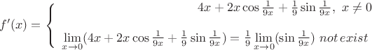 $$f'(x)=\left\{
\begin{array}{rcl}
4x+2x\cos\frac{1}{9x}+\frac{1}{9}\sin\frac{1}{9x},\,\,x\ne0 \\
 \\
\lim\limits_{x\to 0} (4x+2x\cos\frac{1}{9x}+\frac{1}{9}\sin\frac{1}{9x})= \frac{1}{9} \lim\limits_{x\to 0} (\sin\frac{1}{9x})\,\, not \, exist\
\end{array}
\right.$$