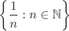 $\left\lbrace\dfrac{1}{n}: n\in \mathbb{N}\right\rbrace$