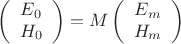 $$\left (\begin{array}{c}{E_0 \\ H_0} \end{array} \right ) = M \left (\begin{array}{c}{E_m \\ H_m} \end{array} \right )$$