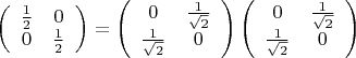 $$
\left(
\begin{array}{cc}
\frac{1}{2} & 0 \\
0 & \frac{1}{2}
\end{array}
\right)=
\left(
\begin{array}{cc}
0 & \frac{1}{\sqrt{2}} \\
\frac{1}{\sqrt{2}} & 0
\end{array}
\right) 
\left(
\begin{array}{cc}
0 & \frac{1}{\sqrt{2}} \\
\frac{1}{\sqrt{2}} & 0
\end{array}
\right)
$$