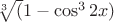 $\sqrt[3] (1-\cos^3 2x)$