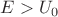 $E > U_0$