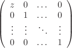 $\left(\begin{array}{cccc}z&0&\dots&0\\0&1&\dots&0\\ \vdots&\vdots&\ddots&\vdots\\0&0&\dots&1\end{array}\right)$