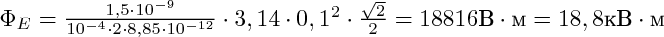 $\scalebox{1.3}{\Phi_E =\(\frac{1,5\cdot10^{-9}}{10^{-4}\cdot2\cdot8,85\cdot10^{-12}}\cdot3,14\cdot0,1^2\cdot\frac{\sqrt2}{2}=18816  \textВ\cdot \textм = 18,8  \textк\textВ \cdot \textм\)}$