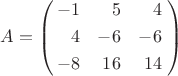 \[A=\left(\!\!\begin{array}{*{20}{r}}{-1}&5&4\\[3pt]4&{-6}&{-6}\\[3pt]{-8}&{16}&{14}\end{array}\!\right)\[