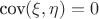 $\text{cov}(\xi,\eta)=0$