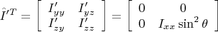 $\hat I'^T=\left [ \begin {array} {cc} I'_{yy} & I'_{yz} \\  I'_{zy} & I'_{zz} \end{array} \right]= \left [ \begin {array} {cc} 0 & 0 \\ 0 & I_{xx} \sin^2 \theta \end{array} \right]$