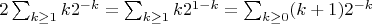 $2\sum_{k\ge 1} k 2^{-k} = \sum_{k\ge 1} k 2^{1-k} = \sum_{k\ge 0} (k+1)2^{-k}$