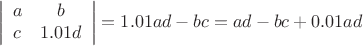 $$\left| \begin{array}{cc} a & b \\ c & 1.01d \end{array} \right|= 1.01ad-bc=ad-bc+0.01ad$$