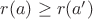 $r(a) \geq r(a')$