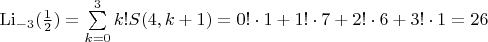 $\[{{\mathop{\rm Li}\nolimits} _{ - 3}}(\frac{1}{2}) = \sum\limits_{k = 0}^3 {k!S(4,k + 1)}  = 0! \cdot 1 + 1! \cdot 7 + 2! \cdot 6 + 3! \cdot 1 = 26\]$