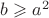 $b \geqslant  a^{2}$