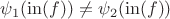 $\psi_1(\operatorname{in}(f))\ne\psi_2(\operatorname{in}(f))$