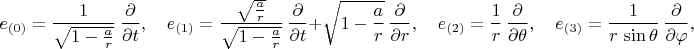$$
e_{(0)} = \frac{1}{\sqrt{1-\frac{a}{r}}} \, \frac{\partial}{\partial t}, \quad
e_{(1)} = \frac{\sqrt{\frac{a}{r}}}{\sqrt{1-\frac{a}{r}}} \, \frac{\partial}{\partial t}
+ \sqrt{1-\frac{a}{r}} \, \frac{\partial}{\partial r}, \quad
e_{(2)} = \frac{1}{r} \, \frac{\partial}{\partial \theta}, \quad
e_{(3)} = \frac{1}{r \, \sin\theta} \, \frac{\partial}{\partial \varphi},
$$