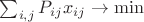 $\sum_{i,j} P_{ij}x_{ij}\rightarrow \min$ $\sum_{i,j} P_{ij}x_{ij}\rightarrow \min$