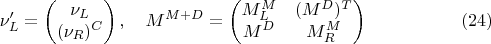 $$\nu'_L=\begin{pmatrix}\nu_L\\(\nu_R)^C\end{pmatrix},\quad M^{M+D}=\begin{pmatrix}M^M_L&(M^D)^T\\M^D&M^M_R\end{pmatrix}\eqno(24)$$