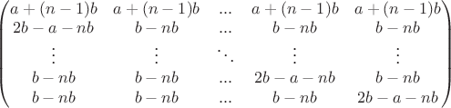 $\begin{pmatrix} 
a+(n-1)b &a+(n-1)b &... &a+(n-1)b &a+(n-1)b \\ 
2b-a-nb &b-nb &... &b-nb &b-nb \\ 
\vdots & \vdots &\ddots &\vdots &\vdots \\ 
b-nb &b-nb &... &2b-a-nb &b-nb \\ 
b-nb &b-nb& ... & b-nb &2b-a-nb 
\end{pmatrix}
$