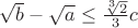 $\sqrt{b}-\sqrt{a} \le \frac{\sqrt[3]{2}}{3}c$