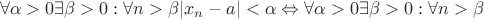 $$\forall \alpha>0 \exists\beta>0: \forall n>\beta |x_n-a|<\alpha\Leftrightarrow \forall \alpha>0 \exists\beta>0: \forall n>\beta$$
