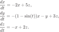 $$
\begin{align}
&\dfrac{dx}{dt}=-2x+5z,\\
&\dfrac{dy}{dt}=-(1-\sin(t))x-y+3z,\\ 
&\dfrac{dz}{dt}=-x+2z.
\end{align}
$$