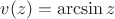 $v(z)=\arcsin z$