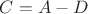$C=A-D$