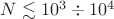 $N \lesssim 10^3 \div 10^4$