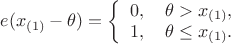 $e(x_{(1)}-\theta) = \left\{\begin{array}{l}
0, \quad \theta > x_{(1)}, \\
1, \quad \theta \le x_{(1)}.
\end{array} \right$