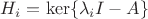 $H_i = \ker \{ \lambda_i I - A \}$ $H_i = \ker \{ \lambda_i I - A \}$