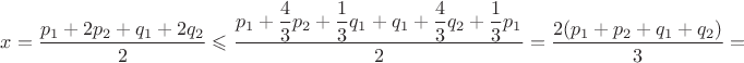 $x=\displaystyle \frac {p_1+2p_2+q_1+2q_2}{2}\leqslant \displaystyle \frac {p_1+\displaystyle \frac {4}{3}p_2+\displaystyle \frac {1}{3}q_1+q_1+ \displaystyle \frac {4}{3}q_2+\displaystyle \frac {1}{3}p_1}{2}=\displaystyle \frac {2(p_1+p_2+q_1+q_2)}{3}=$