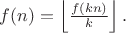$f(n)=\left \lfloor  \frac{ f(kn)}{k}\right \rfloor.$