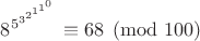 $8^{5^{3^{2^{1^{1^0}}}}} \equiv 68 \pmod {100}$