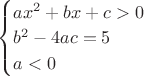 $\begin{cases} ax^2 + bx + c > 0 \\ b^2 - 4ac = 5 \\ a < 0\end{cases}$