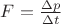 $ F= \frac{\Delta p}{\Delta t} $ $ F= \frac{\Delta p}{\Delta t} $