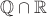 $\mathbb{Q} \cap  \mathbb{R}$