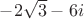 $-2\sqrt{3}-6i$