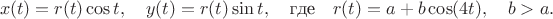 $$x(t)=r(t)\cos t,\quad y(t)=r(t)\sin t, \quad\text{где}\quad r(t)=a+b\cos(4 t),\quad b>a.$$