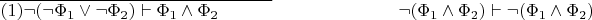 $\overline{(1)\neg(\neg\Phi_1\vee\neg\Phi_2)\vdash\Phi_1\wedge\Phi_2\hspace{30pt}}\hspace{70pt}\neg(\Phi_1\wedge\Phi_2)\vdash\neg(\Phi_1\wedge\Phi_2)$