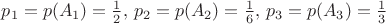 $p_1=p(A_1)=\frac{1}{2} ,\, p_2=p(A_2) =\frac{1}{6},\, p_3=p(A_3)=\frac{1}{3}$