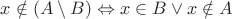 $x \notin (A \setminus B) \Leftrightarrow x\in B \vee x\notin A$