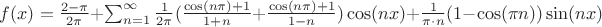 $f(x) = \frac{2-\pi}{2\pi} + \sum^{\mathcal{1}}_{n=1} \frac{1}{2\pi} ( \frac {\cos(n\pi) +1}{1+n} + \frac {\cos(n\pi) +1}{1 - n})\cos(nx) + \frac{1}{\pi\cdot n}( 1 - \cos(\pi  n))\sin(nx) $